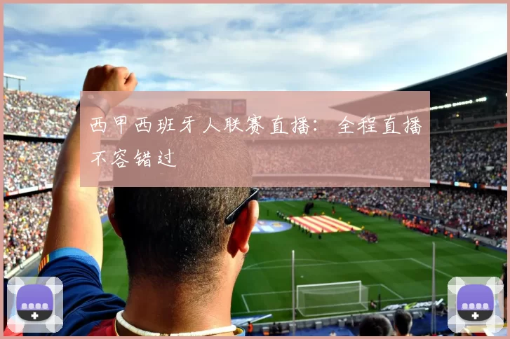 西甲西班牙人联赛直播：全程直播不容错过