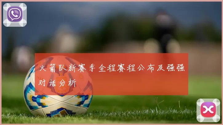 火箭队新赛季全程赛程公布及强强对话分析