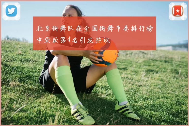 北京街舞队在全国街舞节奏排行榜中荣获第4名引发热议
