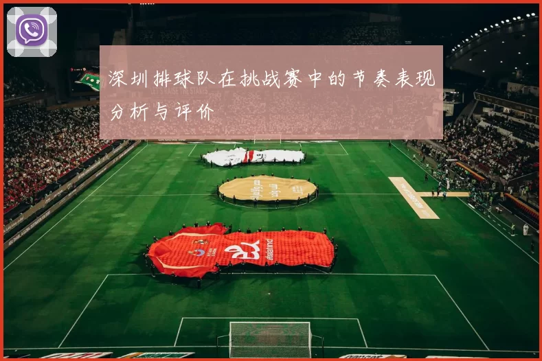 深圳排球队在挑战赛中的节奏表现分析与评价