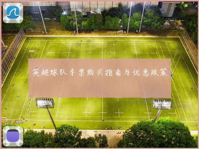 英超球队季票购买指南与优惠政策