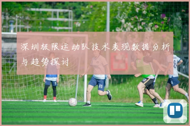 深圳极限运动队技术表现数据分析与趋势探讨