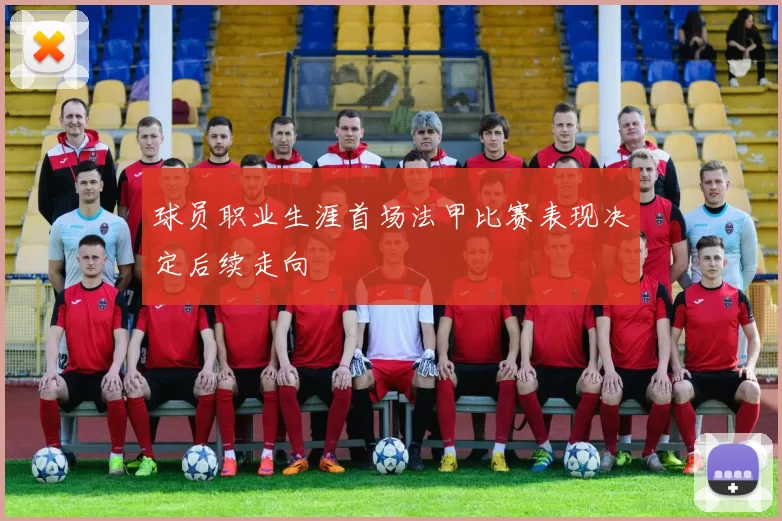 球员职业生涯首场法甲比赛表现决定后续走向