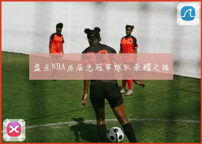 盘点NBA历届总冠军球队荣耀之路