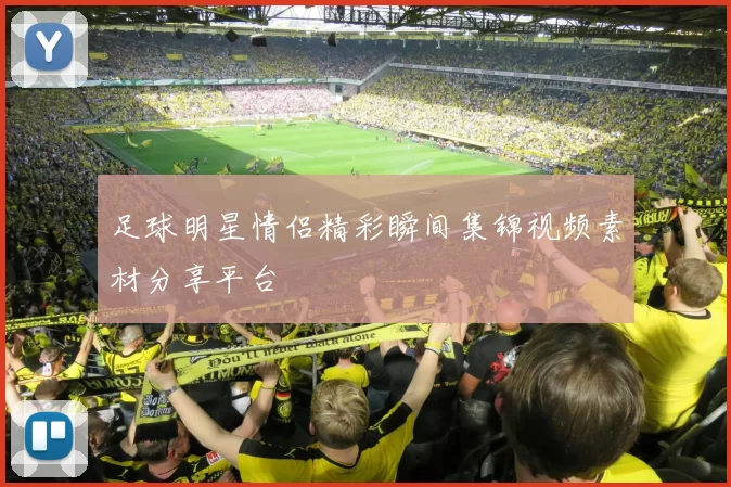 足球明星情侣精彩瞬间集锦视频素材分享平台