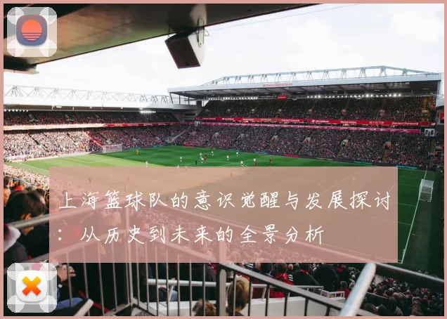 上海篮球队的意识觉醒与发展探讨：从历史到未来的全景分析