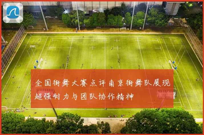 全国街舞大赛点评南京街舞队展现超强耐力与团队协作精神