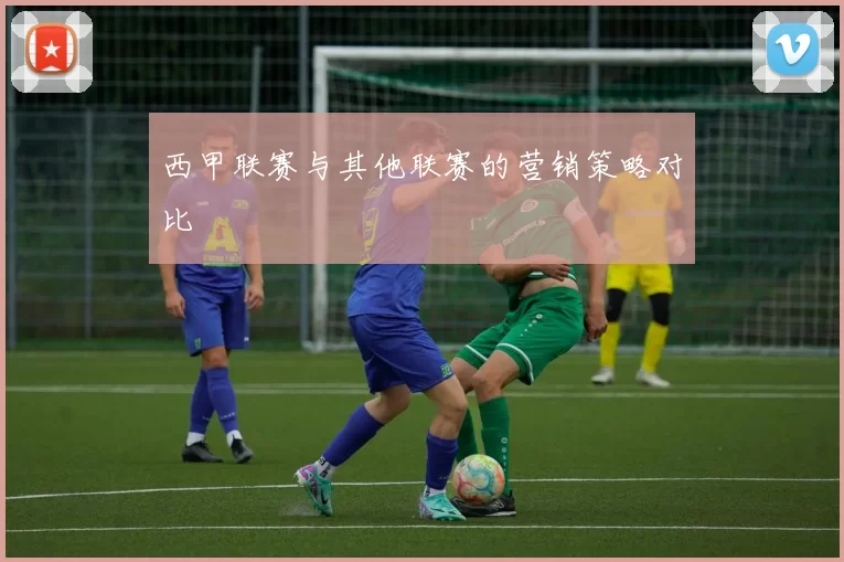 西甲联赛与其他联赛的营销策略对比