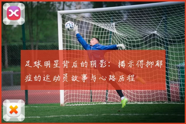 足球明星背后的阴影：揭示得抑郁症的运动员故事与心路历程