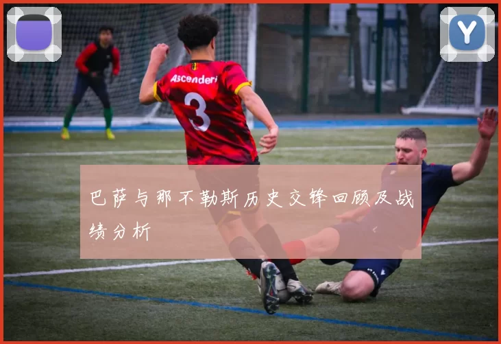 巴萨与那不勒斯历史交锋回顾及战绩分析