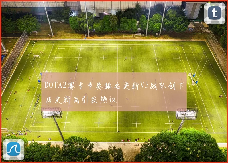 DOTA2赛季节奏排名更新V5战队创下历史新高引发热议