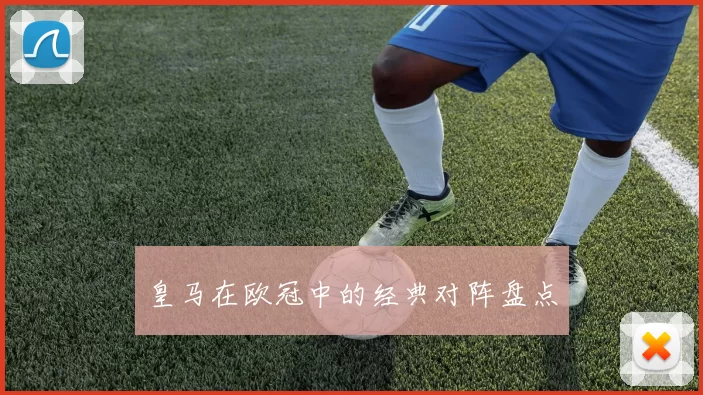 皇马在欧冠中的经典对阵盘点