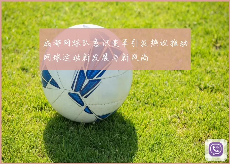 成都网球队意识变革引发热议推动网球运动新发展与新风尚