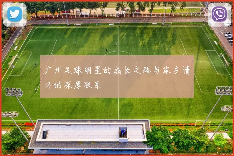 广州足球明星的成长之路与家乡情怀的深厚联系
