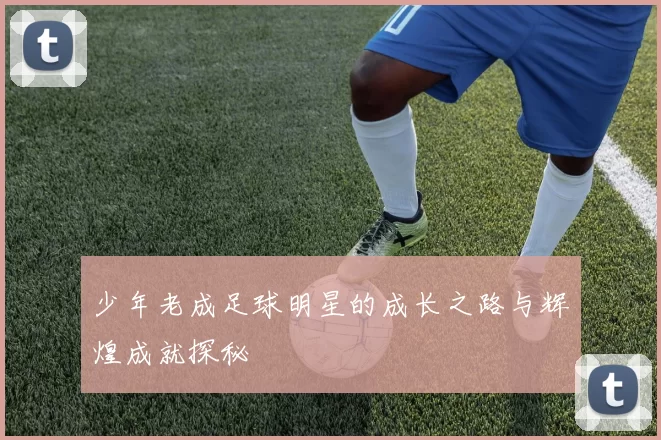少年老成足球明星的成长之路与辉煌成就探秘