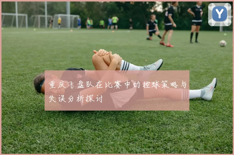 重庆飞盘队在比赛中的控球策略与失误分析探讨
