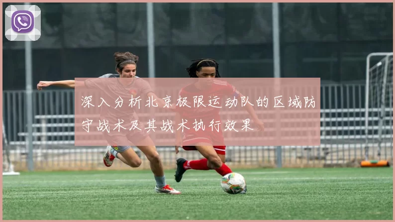 深入分析北京极限运动队的区域防守战术及其战术执行效果