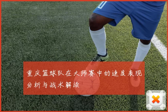 重庆篮球队在大师赛中的速度表现分析与战术解读