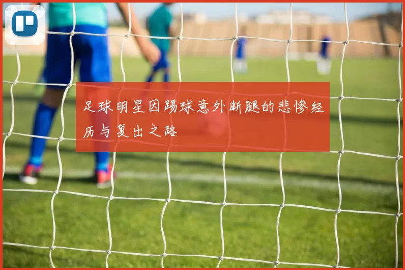 足球明星因踢球意外断腿的悲惨经历与复出之路