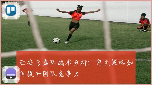 西安飞盘队战术分析：包夹策略如何提升团队竞争力