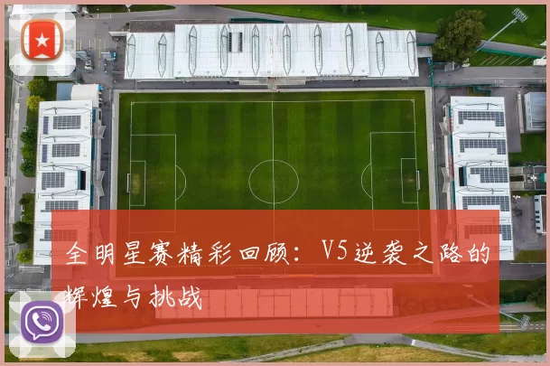 全明星赛精彩回顾：V5逆袭之路的辉煌与挑战