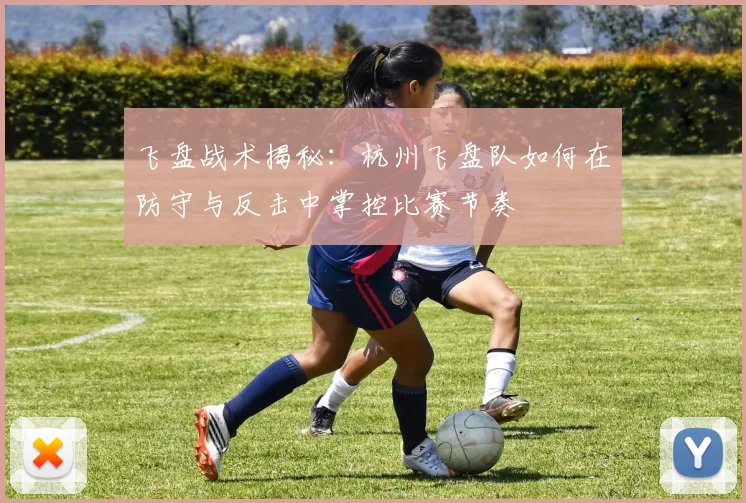 飞盘战术揭秘：杭州飞盘队如何在防守与反击中掌控比赛节奏