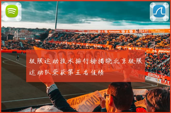 极限运动技术排行榜揭晓北京极限运动队荣获第五名佳绩
