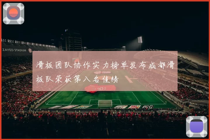 滑板团队协作实力榜单发布成都滑板队荣获第八名佳绩