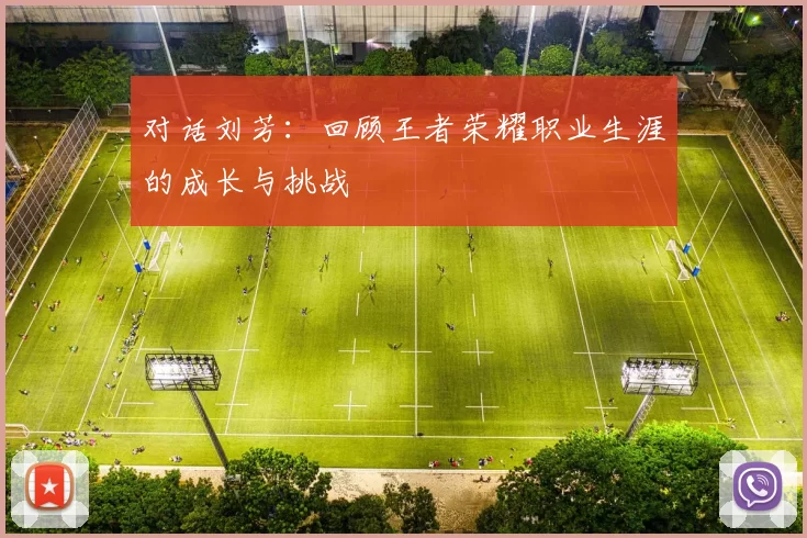 对话刘芳：回顾王者荣耀职业生涯的成长与挑战