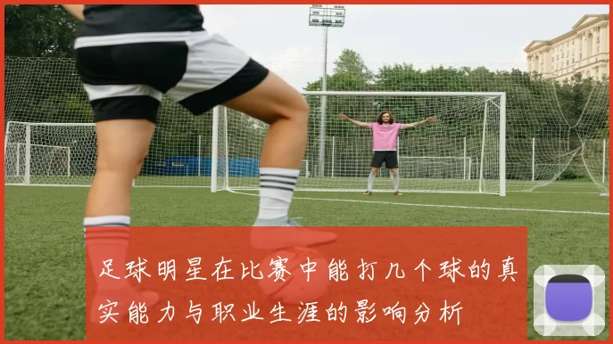 足球明星在比赛中能打几个球的真实能力与职业生涯的影响分析