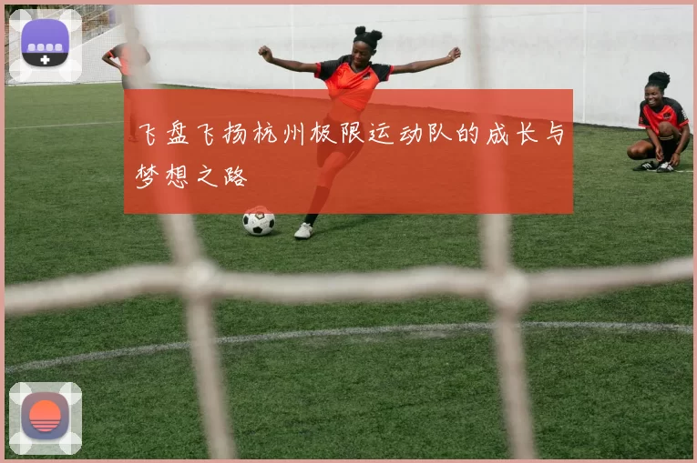 飞盘飞扬杭州极限运动队的成长与梦想之路