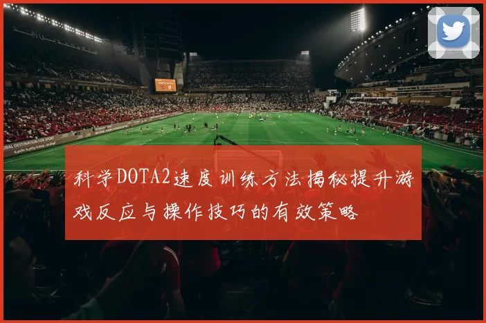 科学DOTA2速度训练方法揭秘提升游戏反应与操作技巧的有效策略