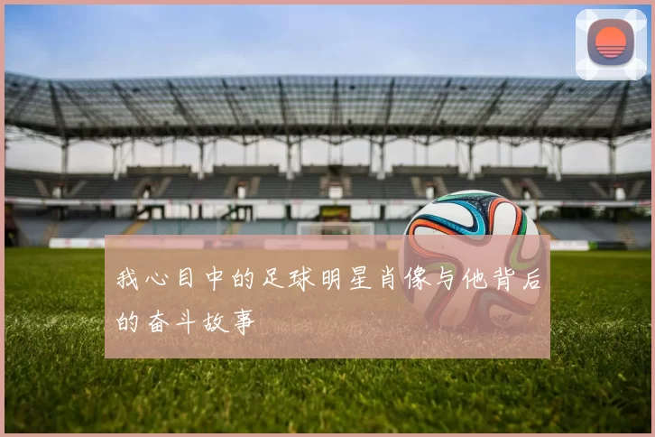 我心目中的足球明星肖像与他背后的奋斗故事