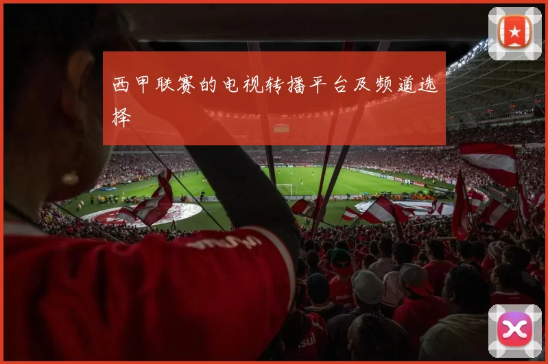 西甲联赛的电视转播平台及频道选择