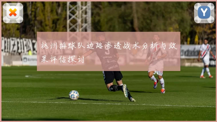 杭州排球队边路渗透战术分析与效果评估探讨