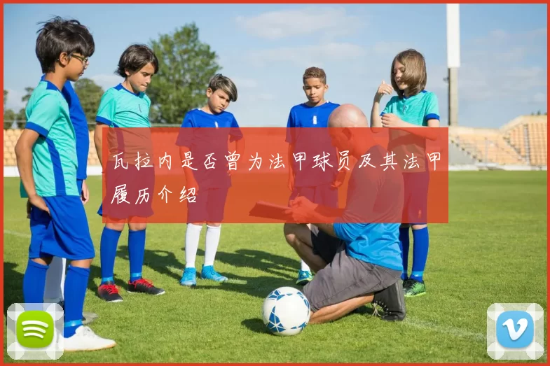 瓦拉内是否曾为法甲球员及其法甲履历介绍