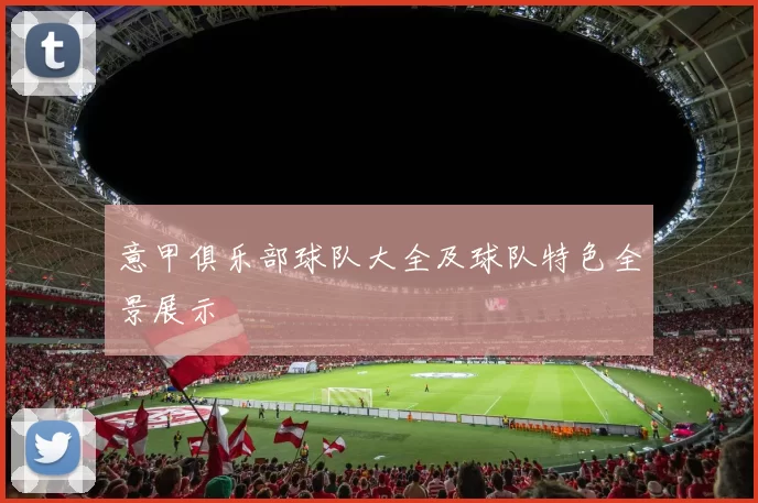 意甲俱乐部球队大全及球队特色全景展示