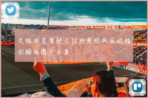 足球明星驾驶法拉利展现风采的精彩瞬间图片合集