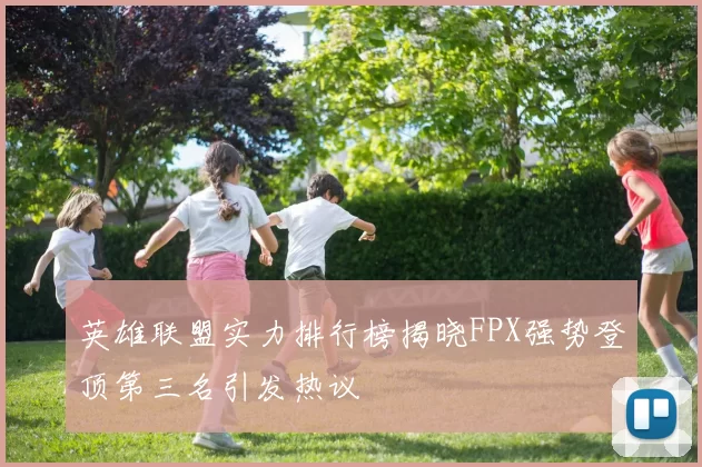 英雄联盟实力排行榜揭晓FPX强势登顶第三名引发热议