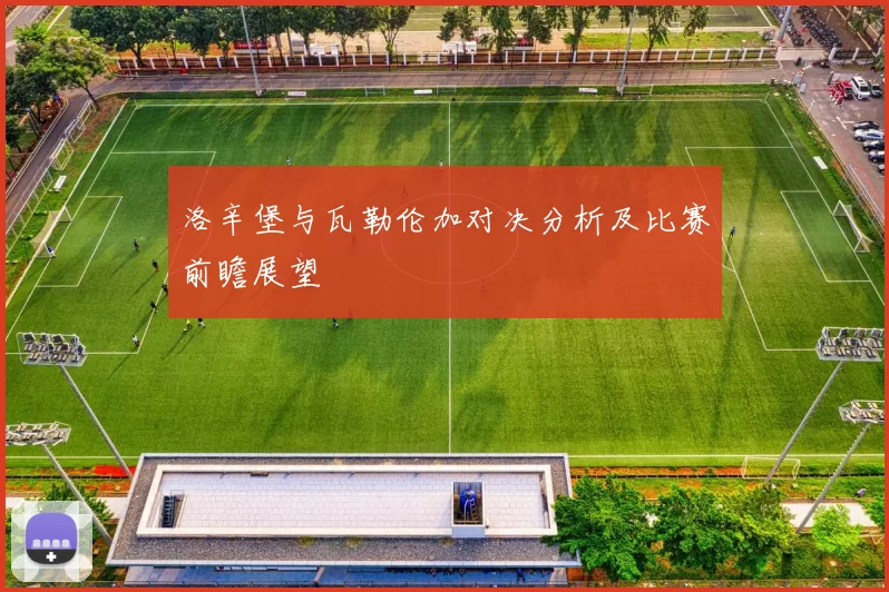 洛辛堡与瓦勒伦加对决分析及比赛前瞻展望