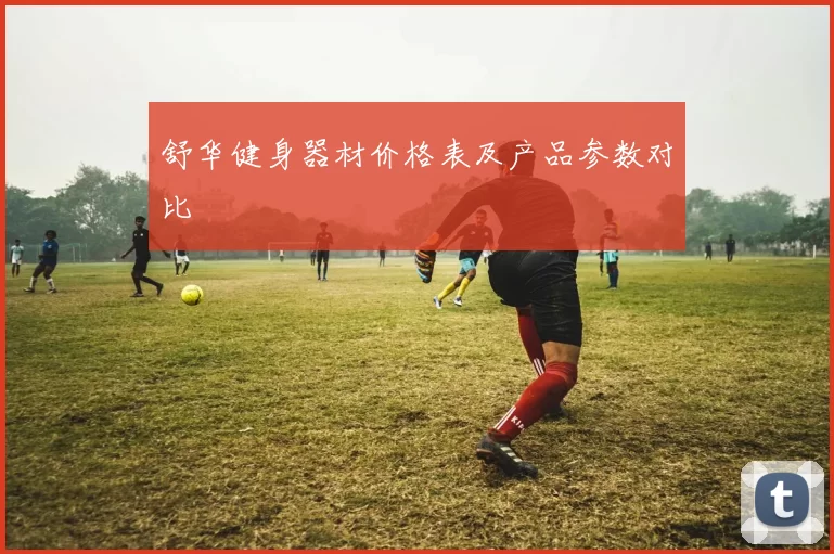 舒华健身器材价格表及产品参数对比