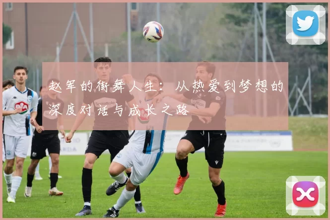 赵军的街舞人生：从热爱到梦想的深度对话与成长之路