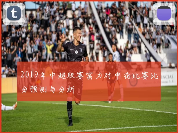 2019年中超联赛富力对申花比赛比分预测与分析