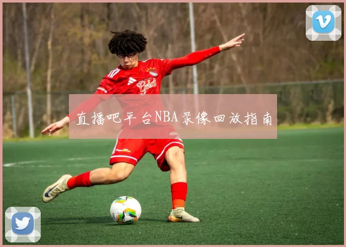 直播吧平台NBA录像回放指南
