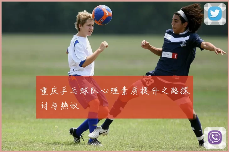 重庆乒乓球队心理素质提升之路探讨与热议