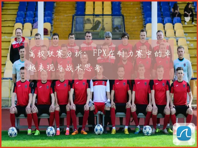 高校联赛分析：FPX在耐力赛中的卓越表现与战术思考