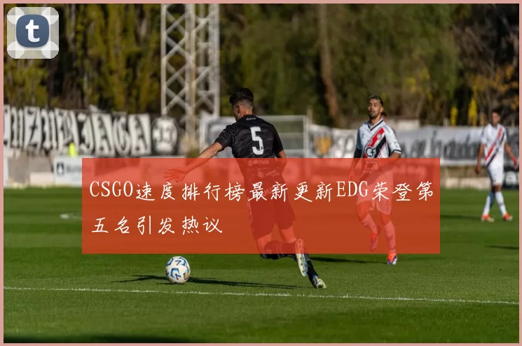 CSGO速度排行榜最新更新EDG荣登第五名引发热议