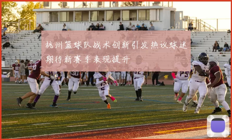杭州篮球队战术创新引发热议球迷期待新赛季表现提升