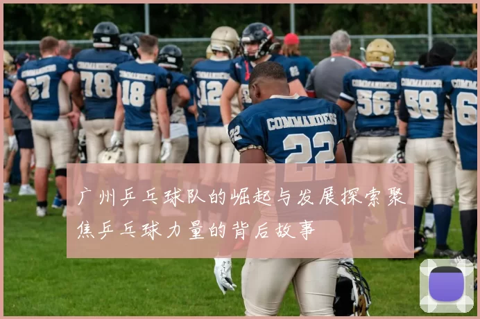 广州乒乓球队的崛起与发展探索聚焦乒乓球力量的背后故事