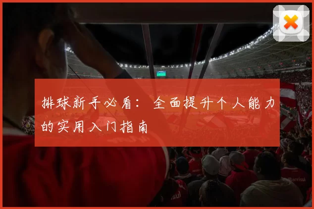 排球新手必看：全面提升个人能力的实用入门指南